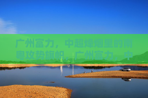 广州富力,中超烽烟里的南粤攻势旗帜,广州富力,中超烽烟下的南粤攻势旗帜