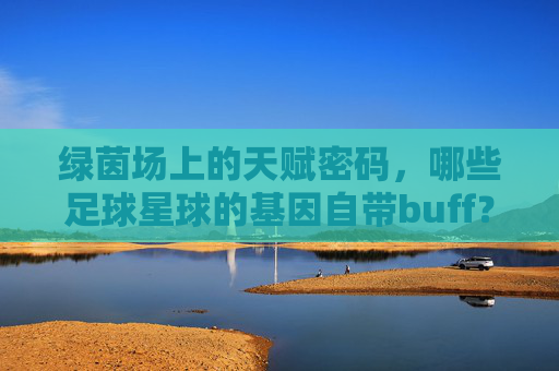 绿茵场上的天赋密码,哪些足球星球的基因自带buff?绿茵场天赋密码,足球星球的基因Buff