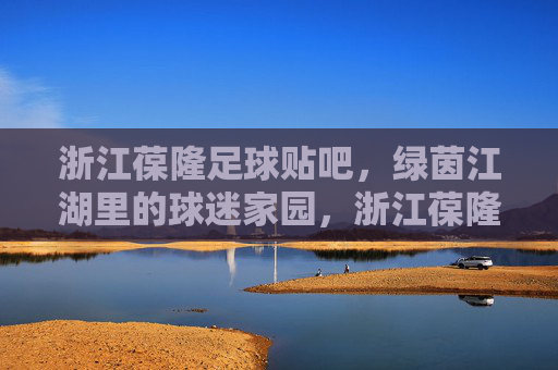 浙江葆隆足球贴吧，绿茵江湖里的球迷家园，浙江葆隆足球贴吧，绿茵江湖球迷家园