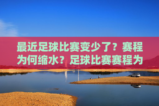 最近足球比赛变少了?赛程为何缩水?足球比赛赛程为何缩水?