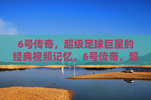 6号传奇,超级足球巨星的经典视频记忆,6号传奇,超级足球巨星的经典视频记忆
