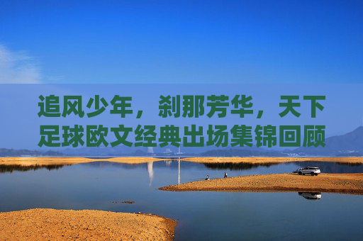 追风少年，刹那芳华，天下足球欧文经典出场集锦回顾，追风少年刹那芳华，欧文经典出场集锦回顾