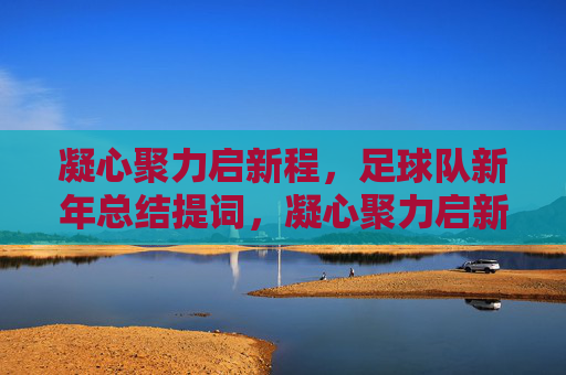 凝心聚力启新程，足球队新年总结提词，凝心聚力启新程，足球队新年总结