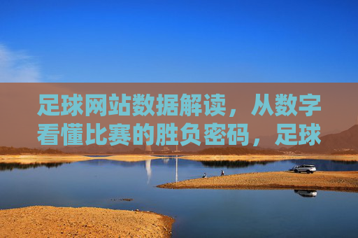 足球网站数据解读，从数字看懂比赛的胜负密码，足球数据，胜负密码的数字解读