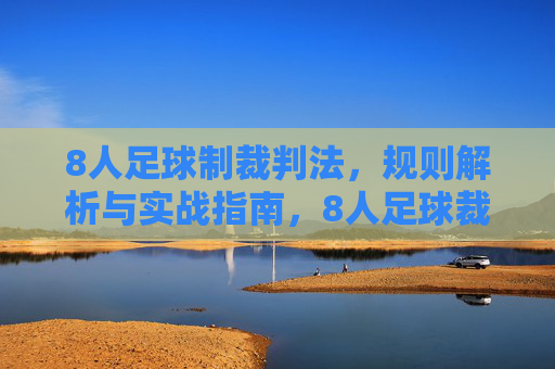 8人足球制裁判法，规则解析与实战指南，8人足球裁判法，规则解析与实战指南