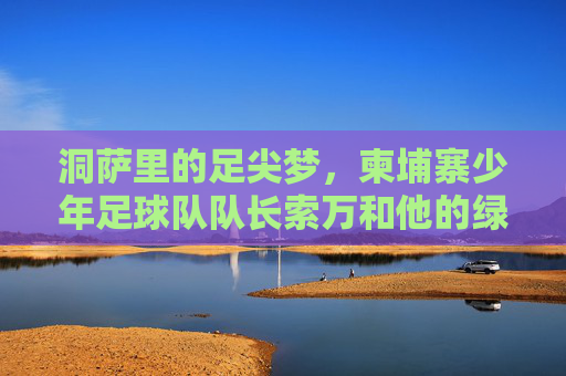 洞萨里的足尖梦,柬埔寨少年足球队队长索万和他的绿茵希望,洞萨里足尖梦,柬埔寨少年队长索万的绿茵希望