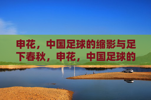 申花，中国足球的缩影与足下春秋，申花，中国足球的缩影与足下春秋