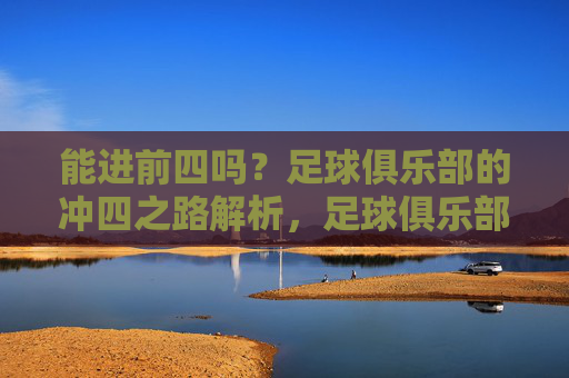 能进前四吗?足球俱乐部的冲四之路解析,足球俱乐部冲四之路解析