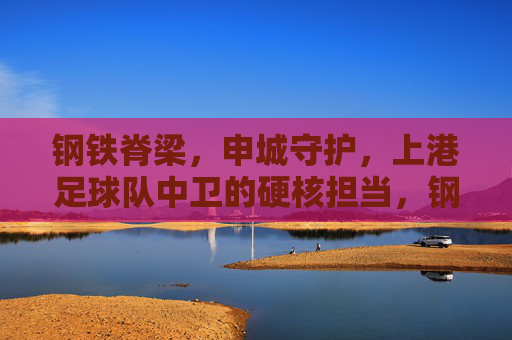 钢铁脊梁,申城守护,上港足球队中卫的硬核担当,钢铁脊梁!上港中卫硬核守护申城