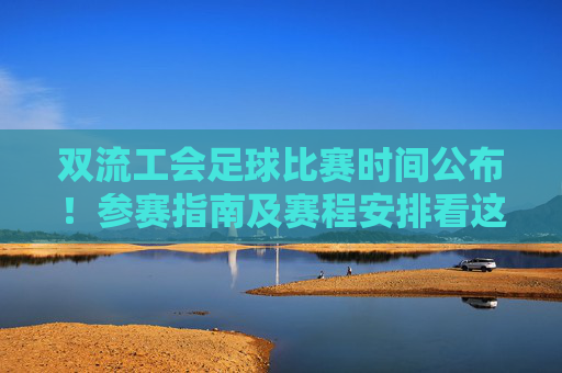 双流工会足球比赛时间公布！参赛指南及赛程安排看这里，双流工会足球比赛时间公布，参赛指南及赛程安排