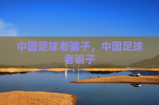 中国足球老骗子,中国足球老骗子