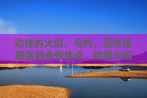 边锋的火焰，马内，足球话题区的永恒焦点，边锋火焰，马内，足球话题区的永恒焦点