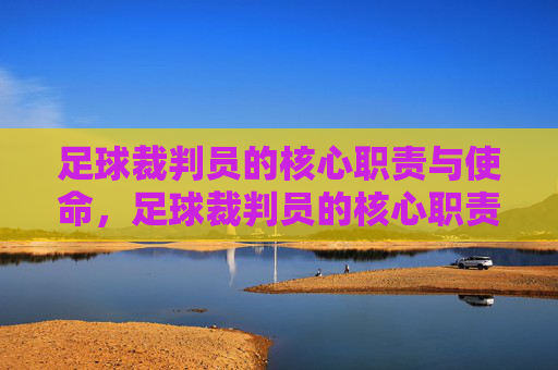 足球裁判员的核心职责与使命,足球裁判员的核心职责与使命