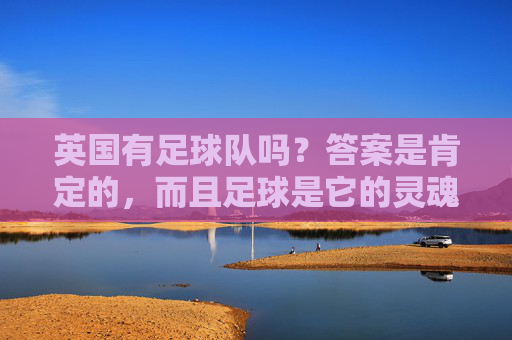 英国有足球队吗？答案是肯定的，而且足球是它的灵魂名片，英国足球，国家的灵魂名片