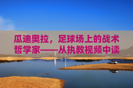 瓜迪奥拉，足球场上的战术哲学家——从执教视频中读懂大师的足球密码，瓜迪奥拉，执教视频中的战术哲学与足球密码