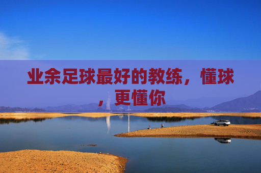 业余足球最好的教练,懂球,更懂你