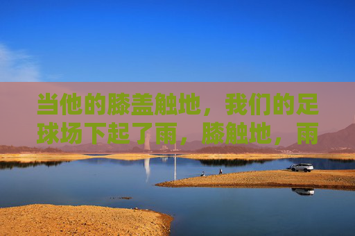 当他的膝盖触地,我们的足球场下起了雨,膝触地,雨落球场
