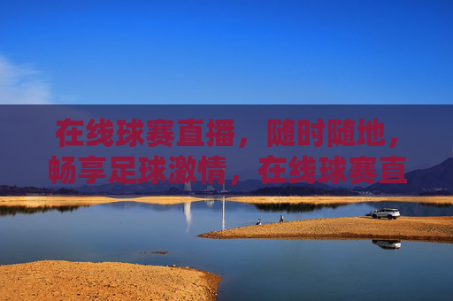 在线球赛直播，随时随地，畅享足球激情，在线球赛直播，随时随地畅享足球激情