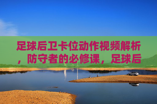 足球后卫卡位动作视频解析,防守者的必修课,足球后卫卡位动作视频解析,防守者必修课