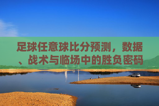 足球任意球比分预测，数据、战术与临场中的胜负密码，数据、战术与临场，足球任意球比分预测的胜负密码