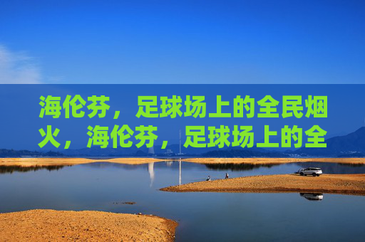 海伦芬,足球场上的全民烟火,海伦芬,足球场上的全民烟火