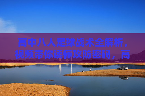 高中八人足球战术全解析，视频带你读懂攻防密码，高中八人足球战术全解析，视频解码攻防密码