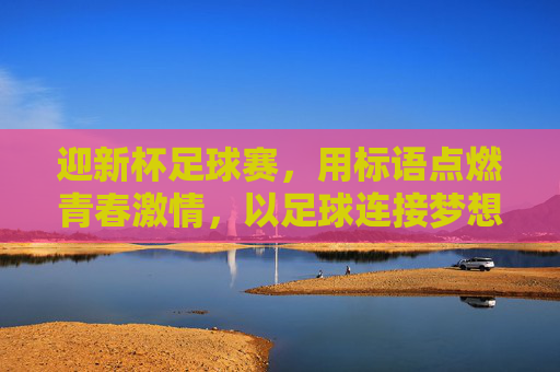 迎新杯足球赛，用标语点燃青春激情，以足球连接梦想起航，迎新杯足球赛，燃情青春，逐梦起航