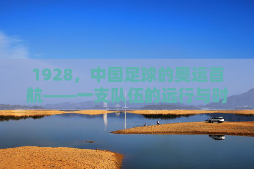 1928，中国足球的奥运首航——一支队伍的远行与时代的回响，1928，中国足球奥运首航与时代回响