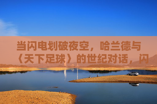 当闪电划破夜空，哈兰德与〈天下足球〉的世纪对话，闪电为幕，哈兰德与〈天下足球〉开启世纪对话