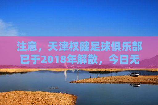 注意,天津权健足球俱乐部已于2018年解散,今日无权健足球视频直播,天津权健俱乐部已解散 今日无足球视频直播