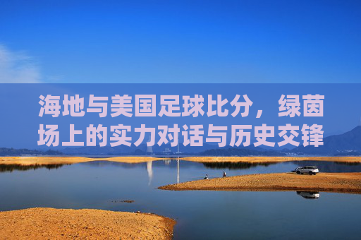 海地与美国足球比分，绿茵场上的实力对话与历史交锋，海地vs美国足球比分，实力对话与历史交锋