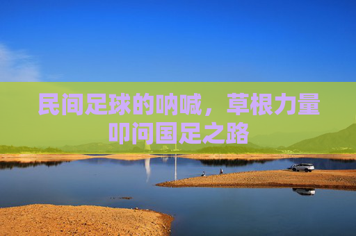 民间足球的呐喊,草根力量叩问国足之路
