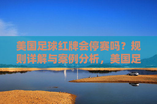 美国足球红牌会停赛吗?规则详解与案例分析,美国足球红牌停赛规则详解与案例分析