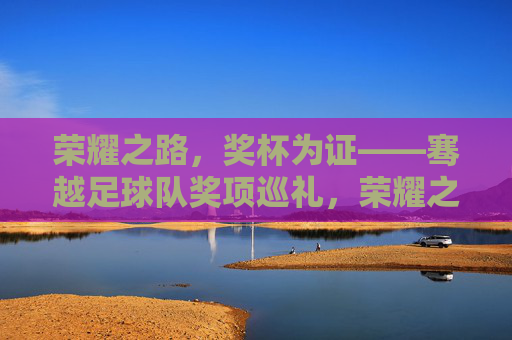 荣耀之路，奖杯为证——骞越足球队奖项巡礼，荣耀之路，奖杯为证——骞越足球队奖项巡礼