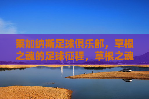 莱加纳斯足球俱乐部,草根之魂的足球征程,草根之魂,莱加纳斯的足球征程
