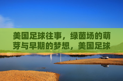 美国足球往事,绿茵场的萌芽与早期的梦想,美国足球往事,萌芽与早期梦想