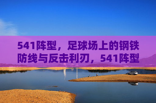 541阵型，足球场上的钢铁防线与反击利刃，541阵型，钢铁防线铸就反击利刃