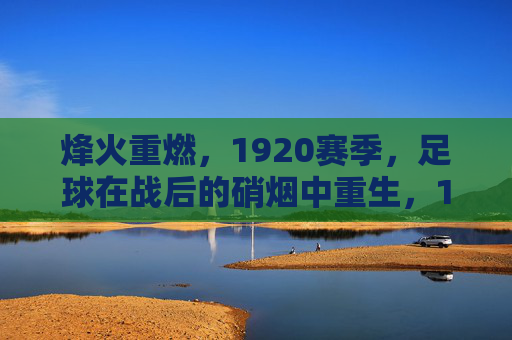 烽火重燃,1920赛季,足球在战后的硝烟中重生,1920烽火硝烟中的足球重生