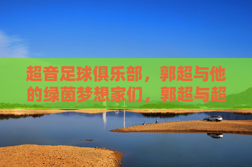 超音足球俱乐部,郭超与他的绿茵梦想家们,郭超与超音足球俱乐部的绿茵梦想家们