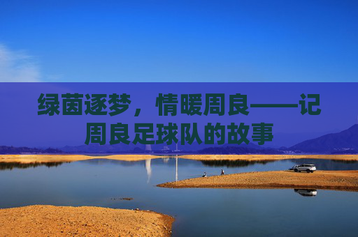 绿茵逐梦,情暖周良——记周良足球队的故事