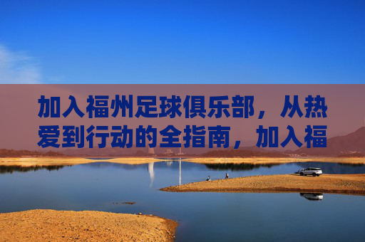 加入福州足球俱乐部,从热爱到行动的全指南,加入福州足球俱乐部,从热爱到行动全指南