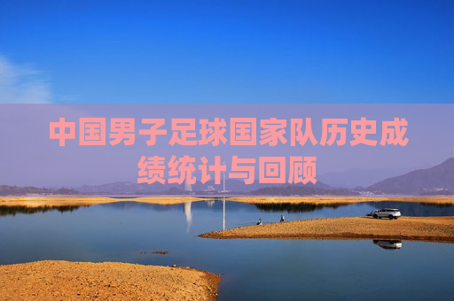 中国男子足球国家队历史成绩统计与回顾