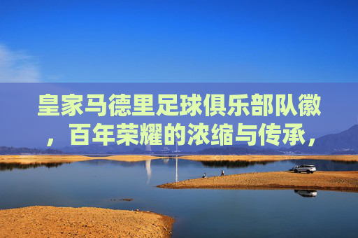 皇家马德里足球俱乐部队徽,百年荣耀的浓缩与传承,皇家马德里队徽,百年荣耀的浓缩与传承
