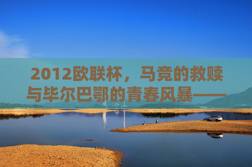 2012欧联杯,马竞的救赎与毕尔巴鄂的青春风暴——西班牙内战书写欧联新篇章,2012欧联杯,西班牙内战,马竞救赎与毕尔巴鄂青春风暴书写新篇章