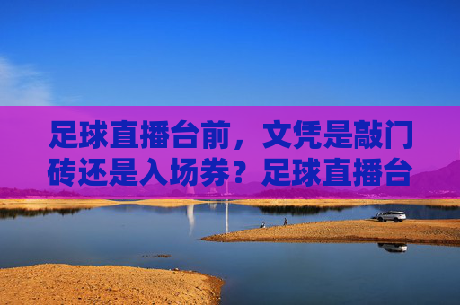 足球直播台前,文凭是敲门砖还是入场券?足球直播台前,文凭是敲门砖还是入场券?