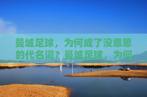 曼城足球,为何成了没意思的代名词?曼城足球,为何成了没意思的代名词?