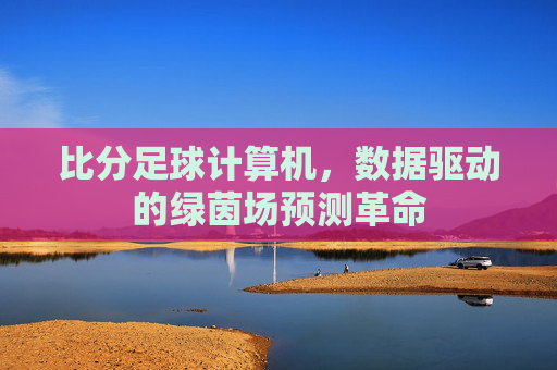 比分足球计算机,数据驱动的绿茵场预测革命