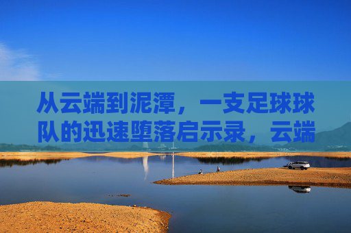 从云端到泥潭,一支足球球队的迅速堕落启示录,云端跌落,足球球队的堕落启示录