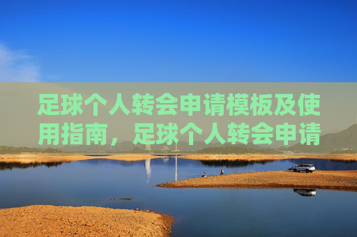 足球个人转会申请模板及使用指南,足球个人转会申请模板及使用指南