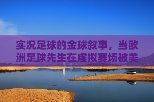 实况足球的金球叙事，当欧洲足球先生在虚拟赛场被美化成信仰，虚拟赛场金球信仰，实况足球的欧洲足球先生叙事